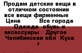 Продам детские вещи в отличном состоянии, все вещи фирменные. › Цена ­ 150 - Все города Одежда, обувь и аксессуары » Другое   . Челябинская обл.,Куса г.